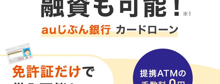 au じぶん銀行
最短即日
融資も可能!
auじぶん銀行 カードローン
免許証だけで
借入可能!
銀行コード
au じぶん銀行
J儿番号
JL CARD
提携ATMの
手数料 0円