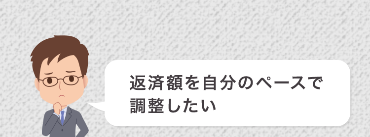 返済額を自分のペースで
調整したい