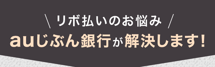 \ リボ払いのお悩み /
auじぶん銀行が解決します!
リボ払いの金利が高くて…
返済額をなんとかしたい