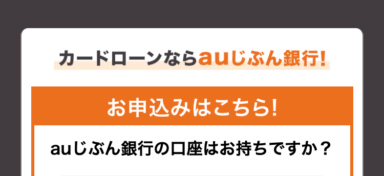 カードローンならauじぶん銀行!
お申込みはこちら!
au じぶん銀行の口座はお持ちですか?