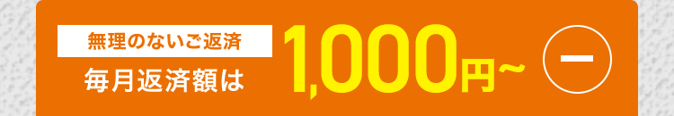 無理のないご返済
毎月返済額は
1,000円~