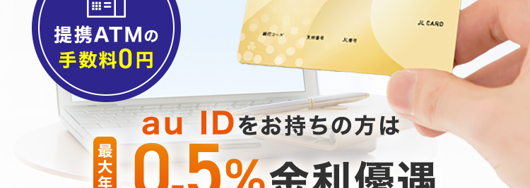 au じぶん銀行
借入可能上限額800万円
au限定割がおトク!
au じぶん銀行の
カードローン
ATM
au じぶん銀行
提携ATMの
美コード
火番号
手数料0円
JL CARD
au ID をお持ちの方は
0.5% 金利優遇
ネットだからできる安心の金利/
借り換えコース
誰でもコース
0.88% 13.0% #1.28% 17.7%
※本商品のご利用にあたっては、月々のご返済を考えた計画的なご利用をおすすめします。
※ご利用限度額により適用金利が異なります。