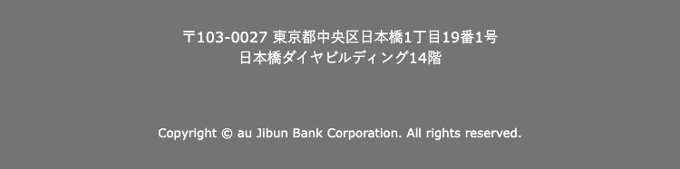 〒103-0027　東京都中央区日本橋1丁目19番1号
日本橋ダイヤビルディング14番

Copyright © au Jibun Bank Corporation. All rights reserved.