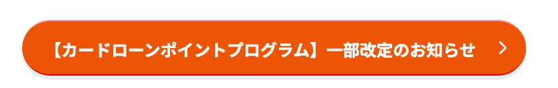 【カードローンポイントプログラム】 一部改定のお知らせ >
