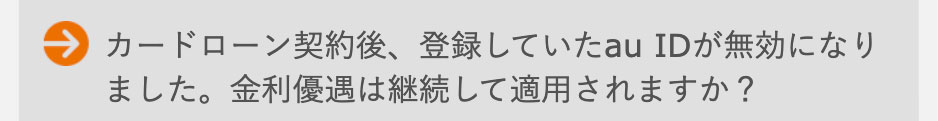 カードローン契約後、登録していただいたauIDが無効になりました。金利優遇は継続して適用されますか？