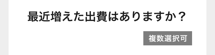 最近増えた出費はありますか?
複数選択可